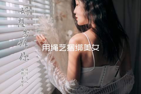 用绳艺捆绑美女